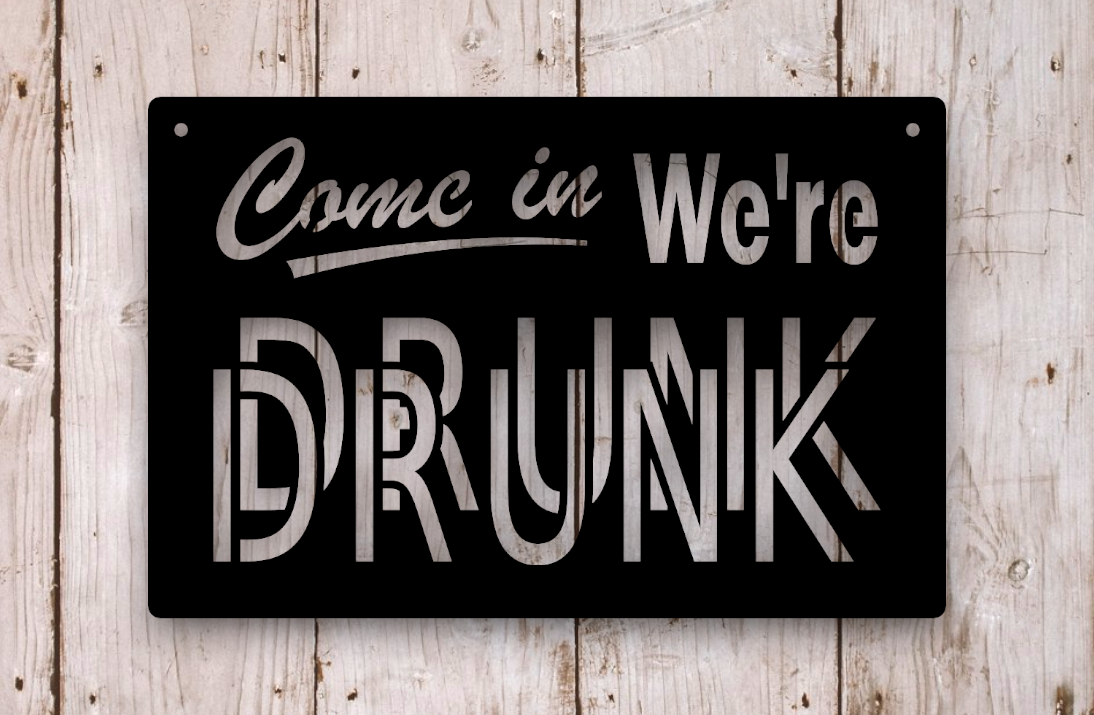 come in, we're drunk metal sign
